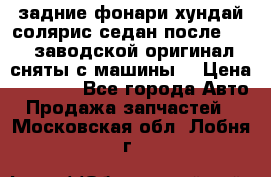 задние фонари хундай солярис.седан.после 2015.заводской оригинал.сняты с машины. › Цена ­ 7 000 - Все города Авто » Продажа запчастей   . Московская обл.,Лобня г.